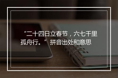 “二十四日立春节，六七千里孤舟行。”拼音出处和意思