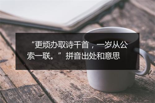 “更烦办取诗千首，一岁从公索一联。”拼音出处和意思