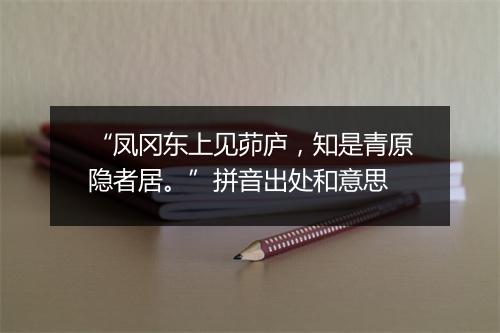 “凤冈东上见茆庐，知是青原隐者居。”拼音出处和意思