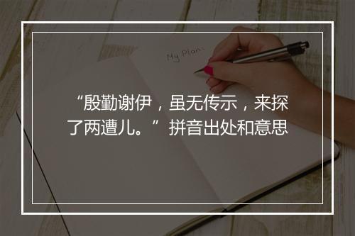 “殷勤谢伊，虽无传示，来探了两遭儿。”拼音出处和意思