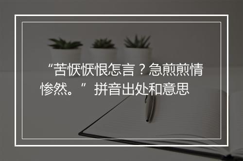 “苦恹恹恨怎言？急煎煎情惨然。”拼音出处和意思