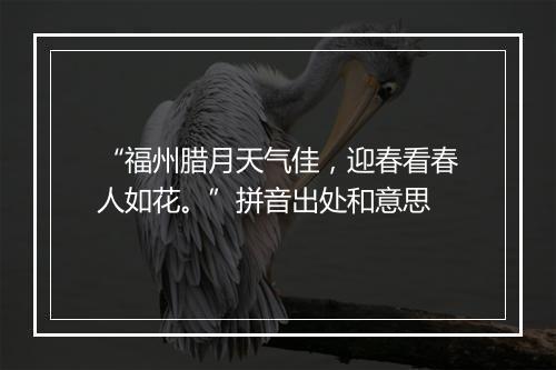 “福州腊月天气佳，迎春看春人如花。”拼音出处和意思