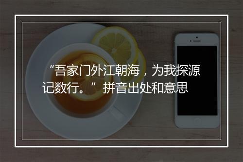 “吾家门外江朝海，为我探源记数行。”拼音出处和意思