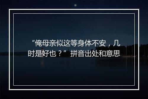 “俺母亲似这等身体不安，几时是好也？”拼音出处和意思