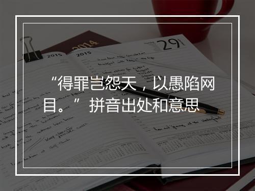 “得罪岂怨天，以愚陷网目。”拼音出处和意思