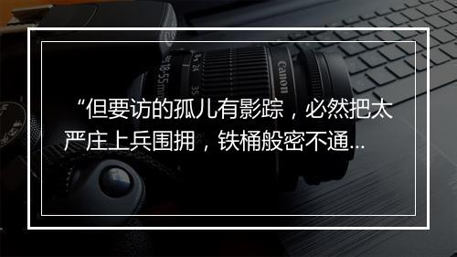 “但要访的孤儿有影踪，必然把太严庄上兵围拥，铁桶般密不通风。”拼音出处和意思