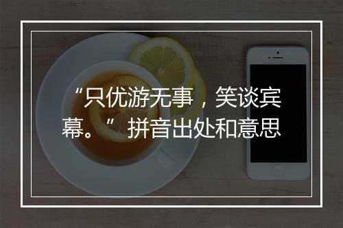 “只优游无事，笑谈宾幕。”拼音出处和意思