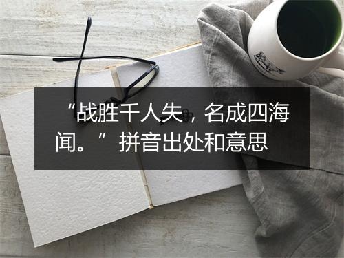 “战胜千人失，名成四海闻。”拼音出处和意思