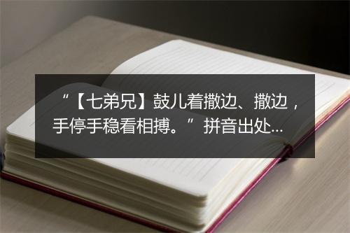 “【七弟兄】鼓儿着撒边、撒边，手停手稳看相搏。”拼音出处和意思