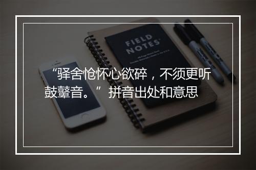 “驿舍怆怀心欲碎，不须更听鼓鼙音。”拼音出处和意思