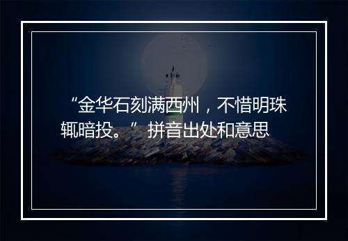 “金华石刻满西州，不惜明珠辄暗投。”拼音出处和意思