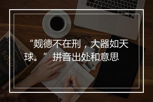 “觌德不在刑，大器如天球。”拼音出处和意思