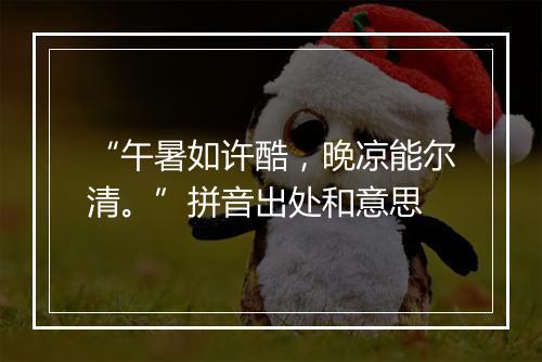 “午暑如许酷，晚凉能尔清。”拼音出处和意思