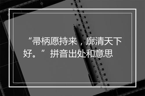 “帚柄愿持来，廓清天下好。”拼音出处和意思