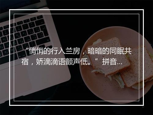 “悄悄的行入兰房，暗暗的同眠共宿，娇滴滴语颤声低。”拼音出处和意思