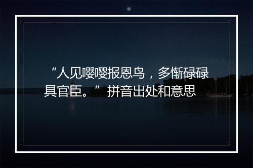 “人见嘤嘤报恩鸟，多惭碌碌具官臣。”拼音出处和意思