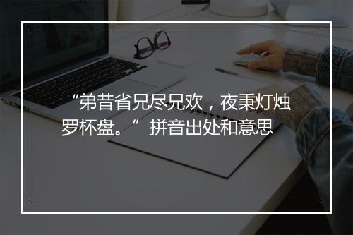 “弟昔省兄尽兄欢，夜秉灯烛罗杯盘。”拼音出处和意思