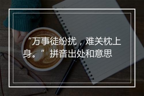 “万事徒纷扰，难关枕上身。”拼音出处和意思