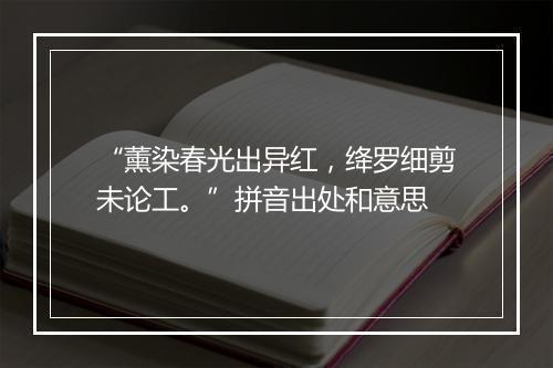 “薰染春光出异红，绛罗细剪未论工。”拼音出处和意思