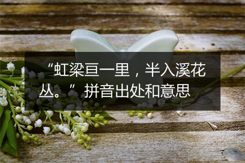 “虹梁亘一里，半入溪花丛。”拼音出处和意思