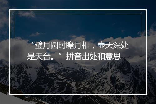 “璧月圆时瞻月相，壶天深处是天台。”拼音出处和意思