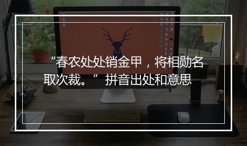 “春农处处销金甲，将相勋名取次裁。”拼音出处和意思