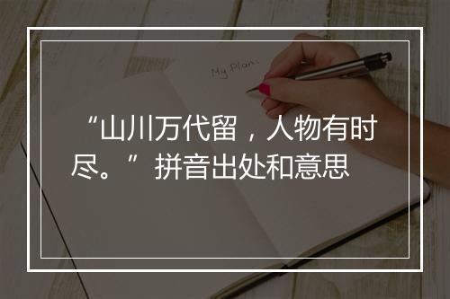 “山川万代留，人物有时尽。”拼音出处和意思