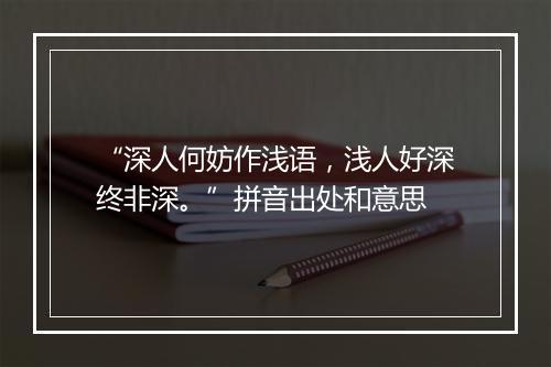 “深人何妨作浅语，浅人好深终非深。”拼音出处和意思