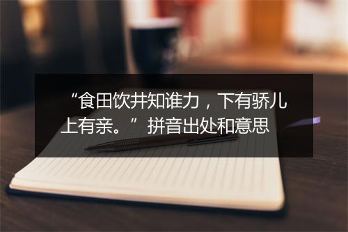 “食田饮井知谁力，下有骄儿上有亲。”拼音出处和意思