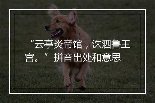 “云亭炎帝馆，洙泗鲁王宫。”拼音出处和意思