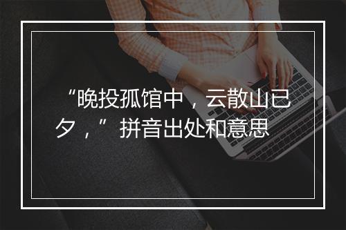 “晚投孤馆中，云散山已夕，”拼音出处和意思