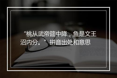 “桃从武帝筵中降，鱼是文王沼内分。”拼音出处和意思