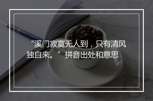 “溪门寂寞无人到，只有清风独自来。”拼音出处和意思