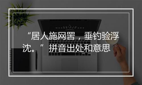 “居人施网罟，垂钓验浮沈。”拼音出处和意思