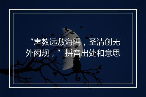 “声教远敷海隅，圣清创无外闳规，”拼音出处和意思