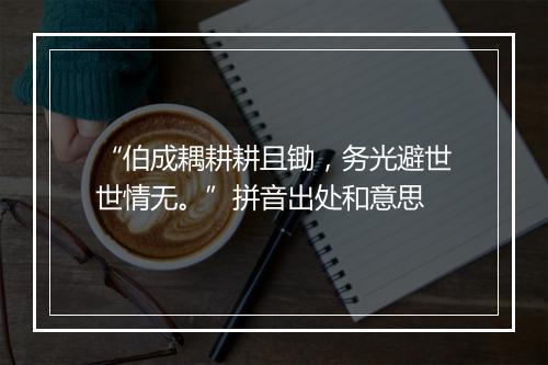 “伯成耦耕耕且锄，务光避世世情无。”拼音出处和意思