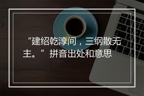 “建绍乾淳间，三纲散无主。”拼音出处和意思