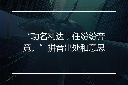 “功名利达，任纷纷奔竞。”拼音出处和意思