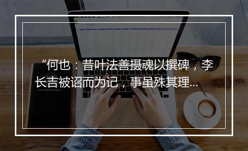 “何也：昔叶法善摄魂以撰碑，李长吉被诏而为记，事虽殊其理则一也。”拼音出处和意思