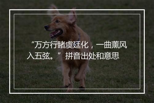 “万方行睹虞廷化，一曲薰风入五弦。”拼音出处和意思