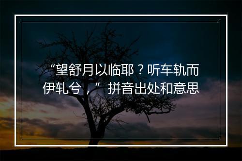 “望舒月以临耶？听车轨而伊轧兮，”拼音出处和意思