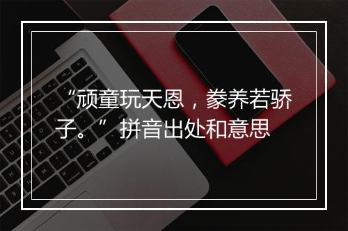 “顽童玩天恩，豢养若骄子。”拼音出处和意思