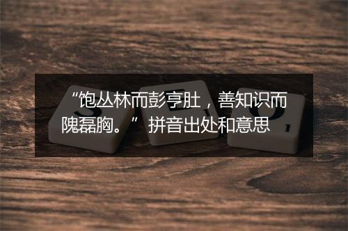 “饱丛林而彭亨肚，善知识而隗磊胸。”拼音出处和意思