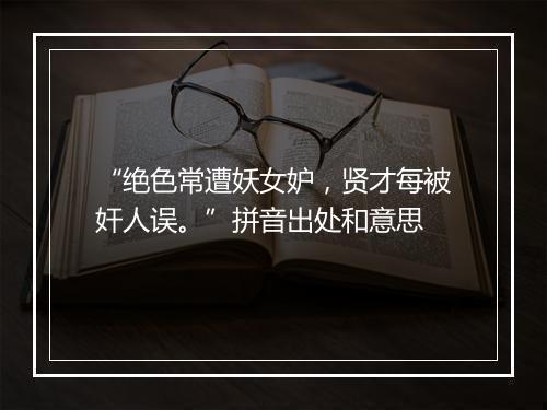 “绝色常遭妖女妒，贤才每被奸人误。”拼音出处和意思