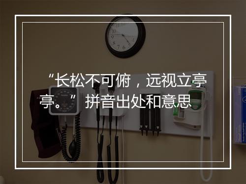 “长松不可俯，远视立亭亭。”拼音出处和意思