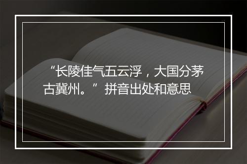 “长陵佳气五云浮，大国分茅古冀州。”拼音出处和意思