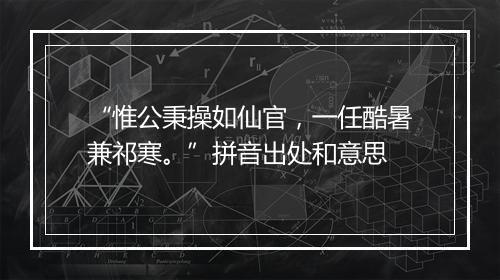 “惟公秉操如仙官，一任酷暑兼祁寒。”拼音出处和意思