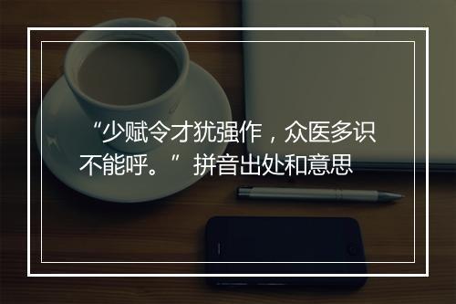 “少赋令才犹强作，众医多识不能呼。”拼音出处和意思