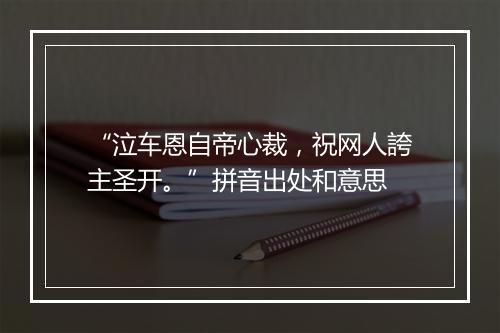 “泣车恩自帝心裁，祝网人誇主圣开。”拼音出处和意思