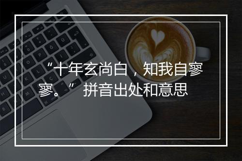 “十年玄尚白，知我自寥寥。”拼音出处和意思